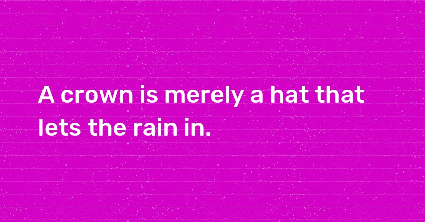 A crown is merely a hat that lets the rain in.