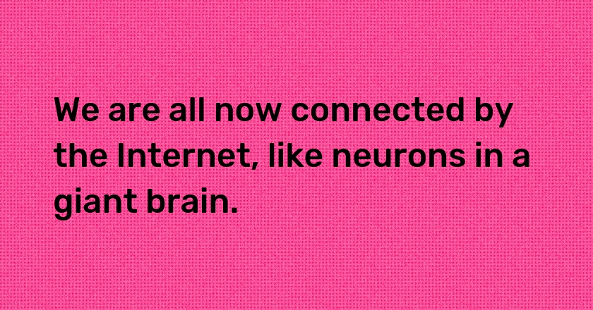 We are all now connected by the Internet, like neurons in a giant brain.