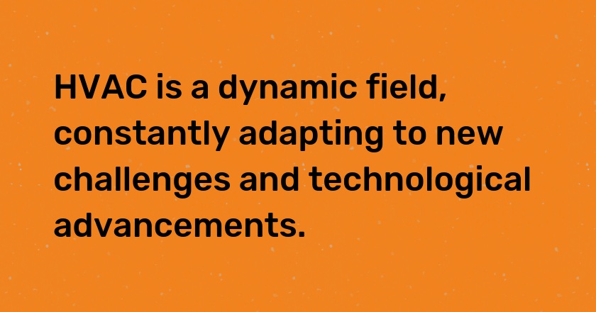 HVAC is a dynamic field, constantly adapting to new challenges and technological advancements.