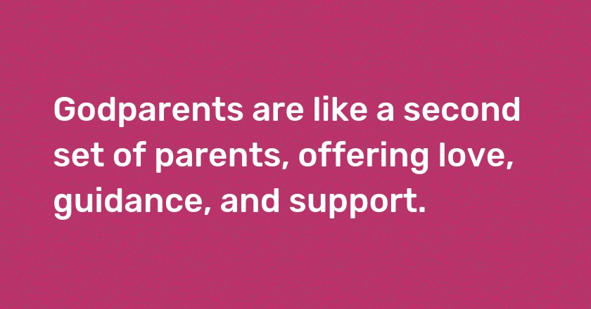 Godparents are like a second set of parents, offering love, guidance, and support.