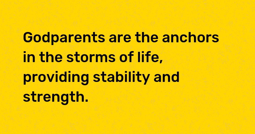 Godparents are the anchors in the storms of life, providing stability and strength.