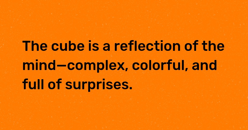 The cube is a reflection of the mind—complex, colorful, and full of surprises.