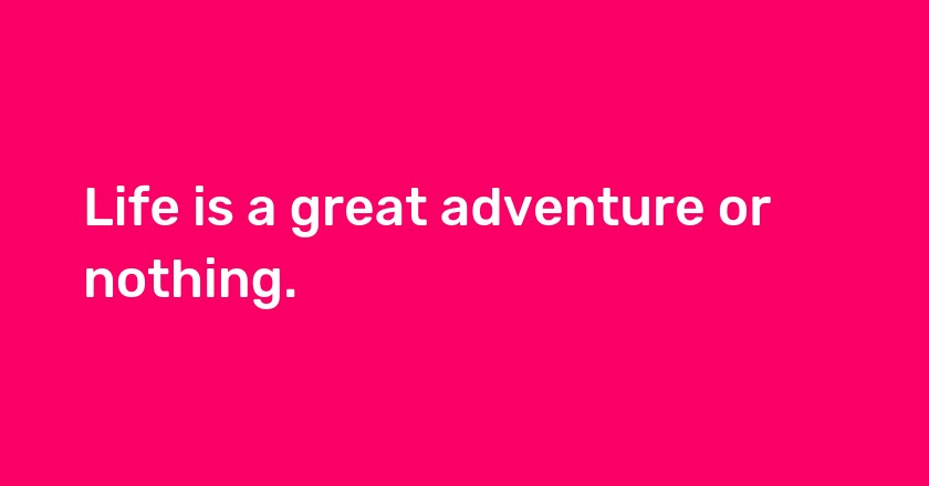 Life is a great adventure or nothing.