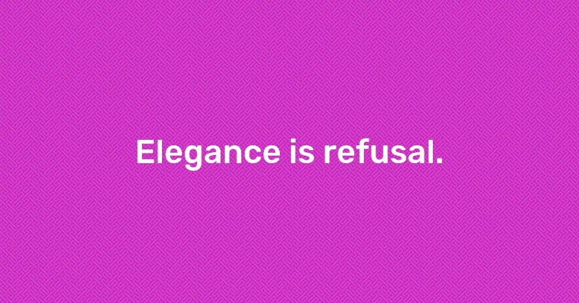 Elegance is refusal.