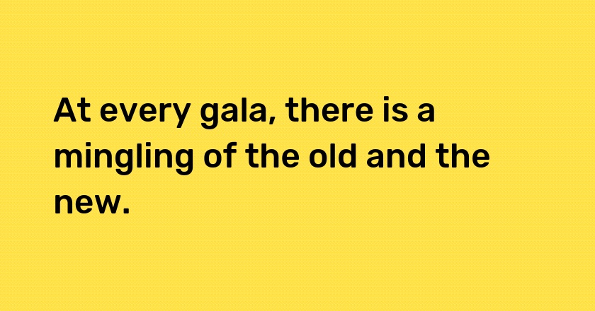 At every gala, there is a mingling of the old and the new.