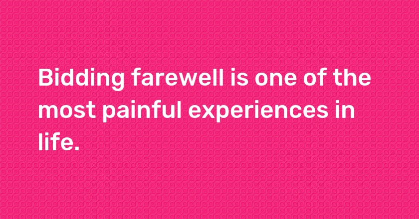 Bidding farewell is one of the most painful experiences in life.