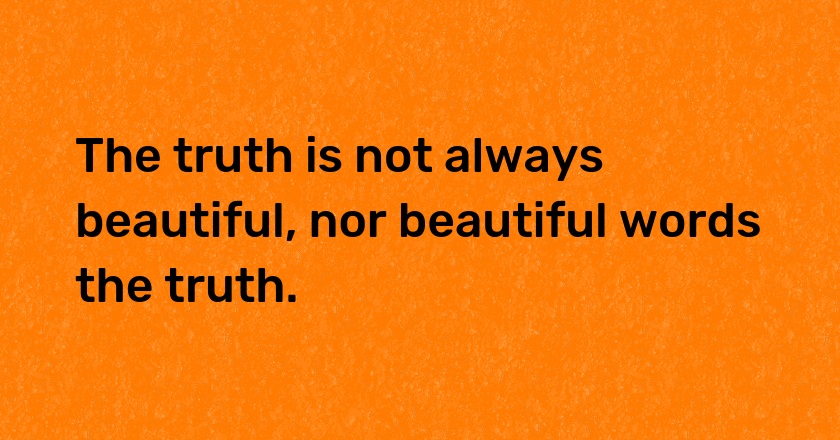 The truth is not always beautiful, nor beautiful words the truth.