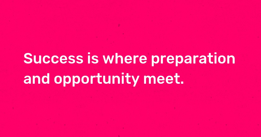 Success is where preparation and opportunity meet.