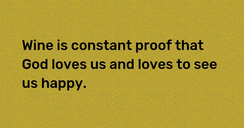 Wine is constant proof that God loves us and loves to see us happy.