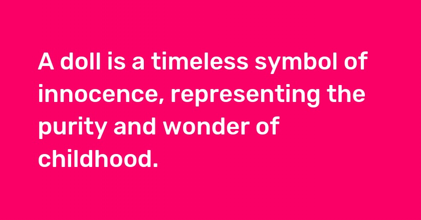 A doll is a timeless symbol of innocence, representing the purity and wonder of childhood.
