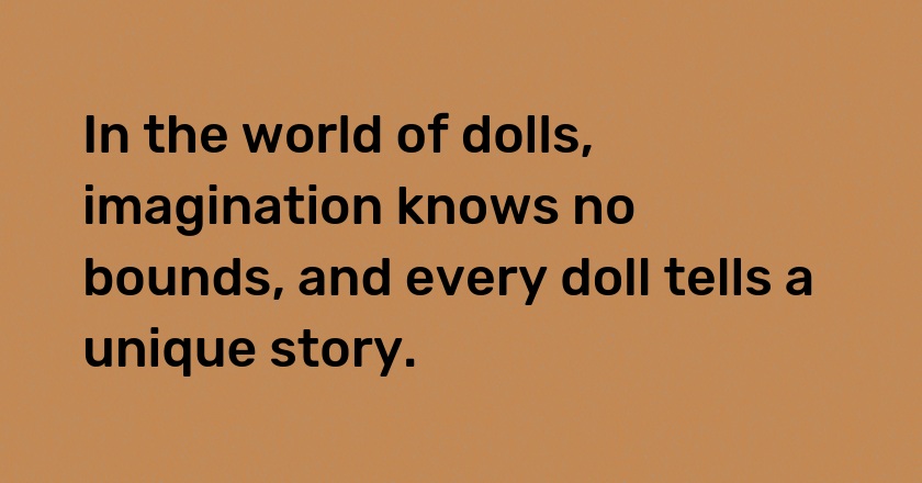 In the world of dolls, imagination knows no bounds, and every doll tells a unique story.