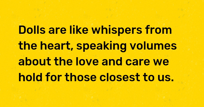 Dolls are like whispers from the heart, speaking volumes about the love and care we hold for those closest to us.