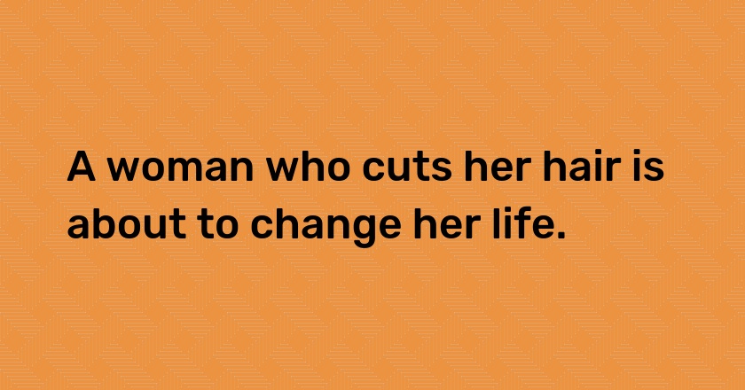 A woman who cuts her hair is about to change her life.