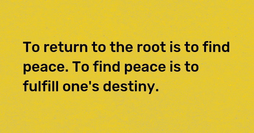 To return to the root is to find peace. To find peace is to fulfill one's destiny.