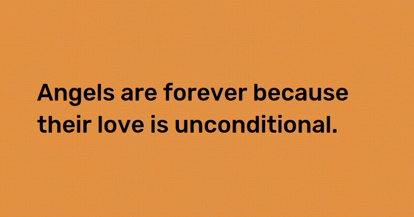 Angels are forever because their love is unconditional.