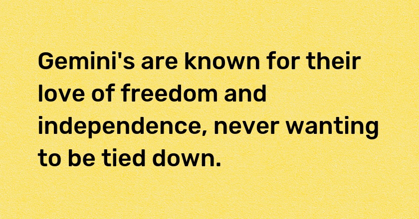 Gemini's are known for their love of freedom and independence, never wanting to be tied down.