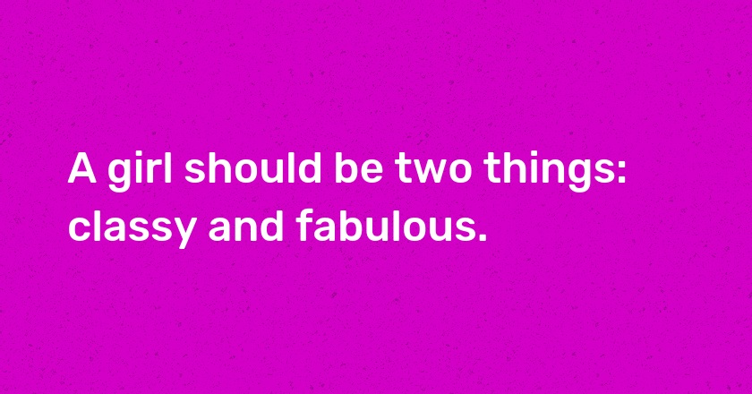 A girl should be two things: classy and fabulous.