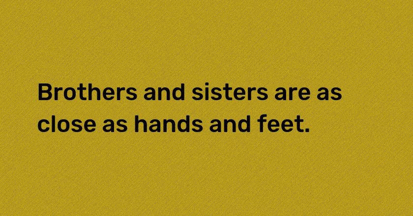 Brothers and sisters are as close as hands and feet.