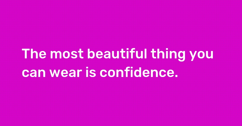 The most beautiful thing you can wear is confidence.