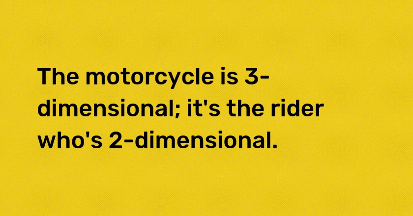 The motorcycle is 3-dimensional; it's the rider who's 2-dimensional.