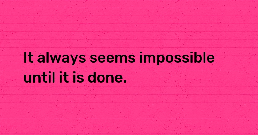 It always seems impossible until it is done.