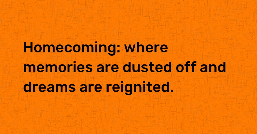 Homecoming: where memories are dusted off and dreams are reignited.