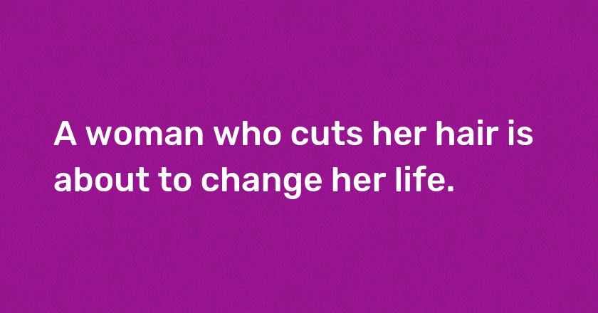 A woman who cuts her hair is about to change her life.