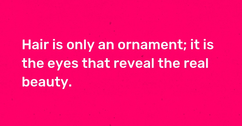 Hair is only an ornament; it is the eyes that reveal the real beauty.