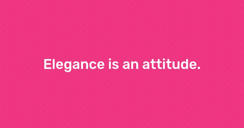 Elegance is an attitude.