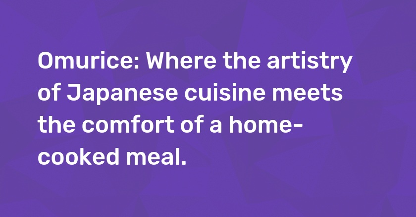 Omurice: Where the artistry of Japanese cuisine meets the comfort of a home-cooked meal.