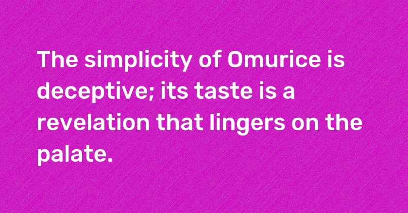 The simplicity of Omurice is deceptive; its taste is a revelation that lingers on the palate.