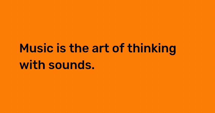 Music is the art of thinking with sounds.