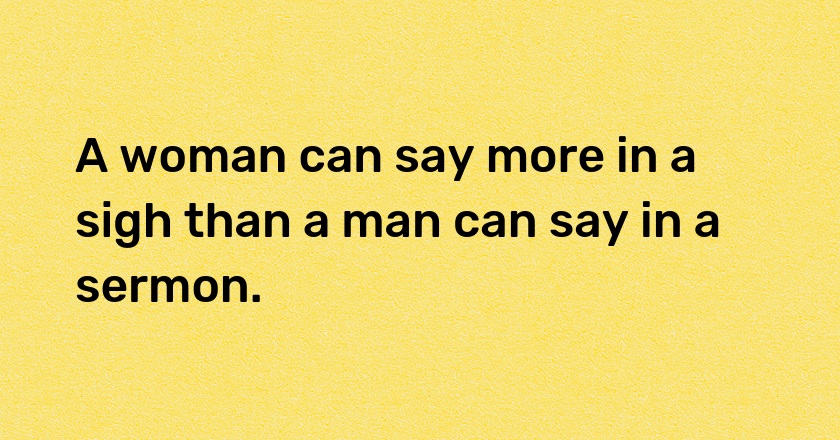 A woman can say more in a sigh than a man can say in a sermon.