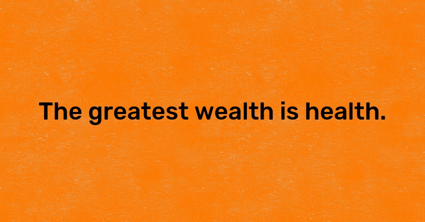 The greatest wealth is health.