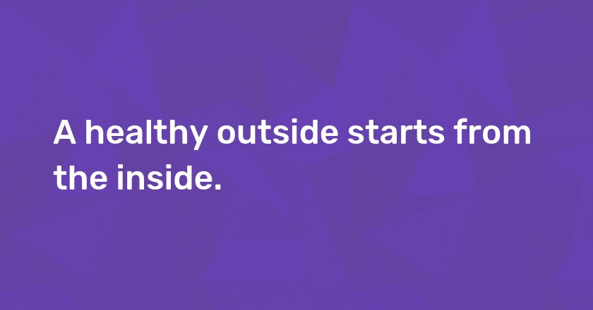 A healthy outside starts from the inside.