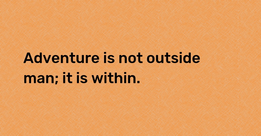 Adventure is not outside man; it is within.