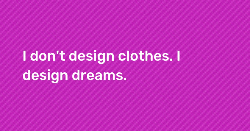 I don't design clothes. I design dreams.