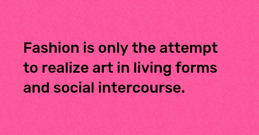 Fashion is only the attempt to realize art in living forms and social intercourse.