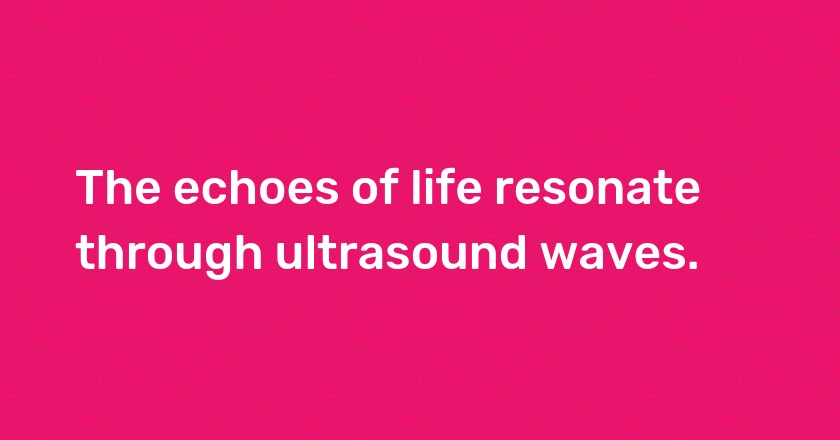 The echoes of life resonate through ultrasound waves.