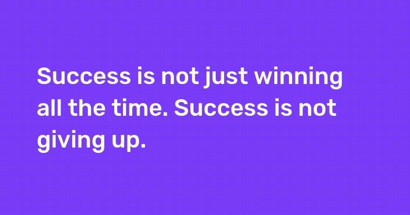 Success is not just winning all the time. Success is not giving up.