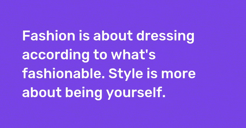 Fashion is about dressing according to what's fashionable. Style is more about being yourself.