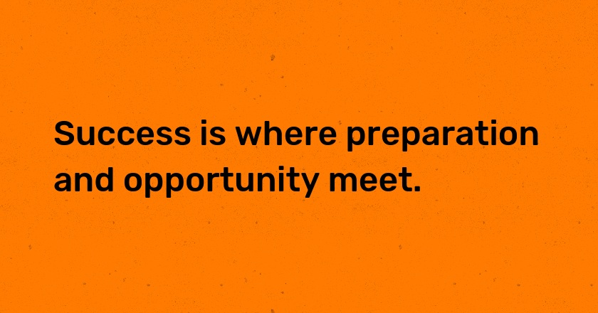 Success is where preparation and opportunity meet.