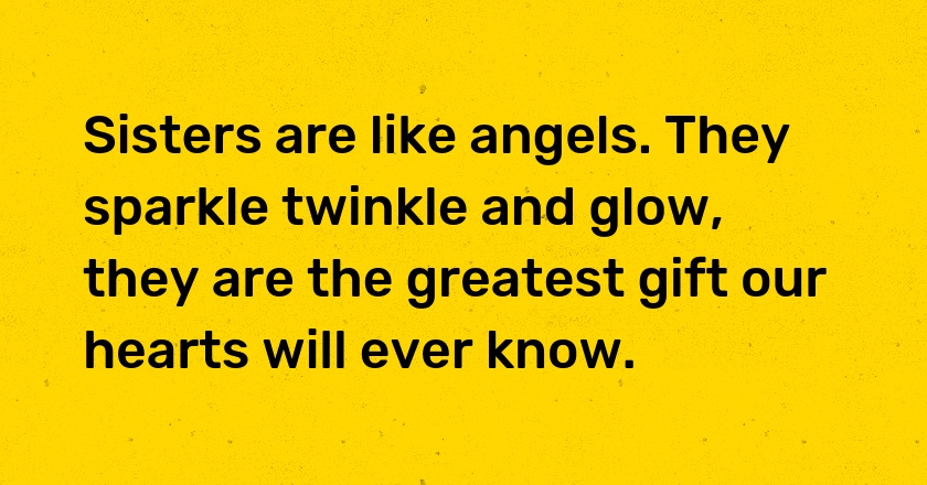 Sisters are like angels. They sparkle twinkle and glow, they are the greatest gift our hearts will ever know.