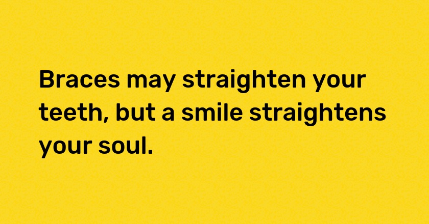 Braces may straighten your teeth, but a smile straightens your soul.