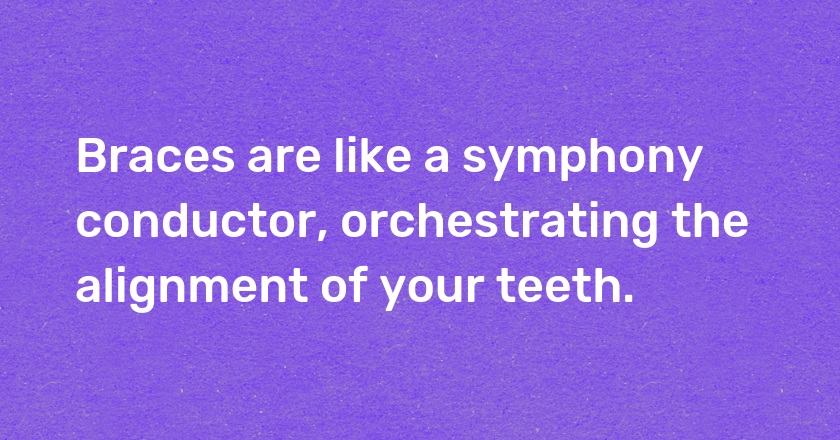 Braces are like a symphony conductor, orchestrating the alignment of your teeth.