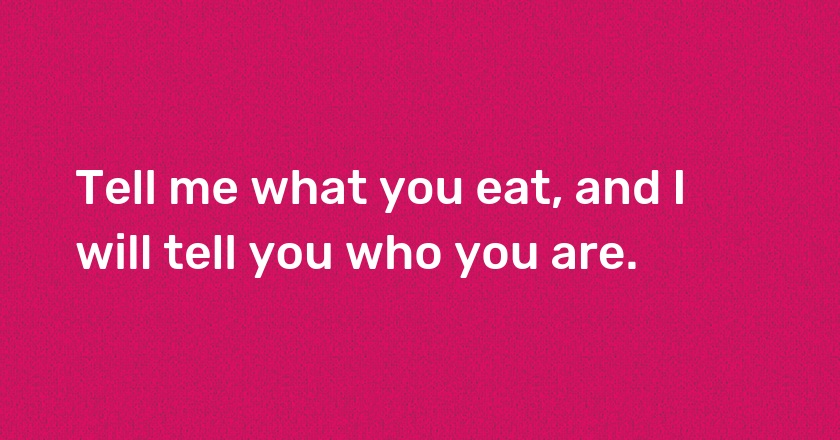 Tell me what you eat, and I will tell you who you are.