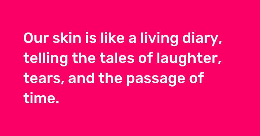 Our skin is like a living diary, telling the tales of laughter, tears, and the passage of time.