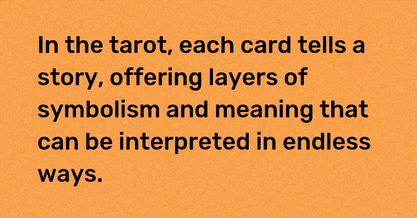 In the tarot, each card tells a story, offering layers of symbolism and meaning that can be interpreted in endless ways.