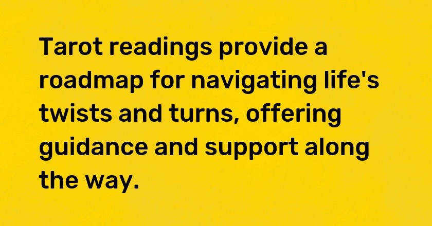 Tarot readings provide a roadmap for navigating life's twists and turns, offering guidance and support along the way.