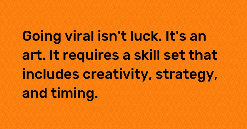 Going viral isn't luck. It's an art. It requires a skill set that includes creativity, strategy, and timing.